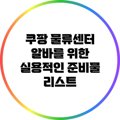 쿠팡 물류센터 알바를 위한 실용적인 준비물 리스트