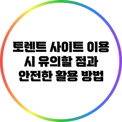 토렌트 사이트 이용 시 유의할 점과 안전한 활용 방법