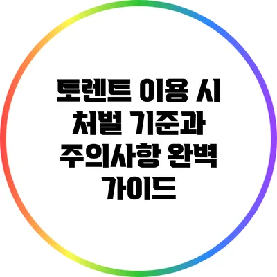 토렌트 이용 시 처벌 기준과 주의사항 완벽 가이드