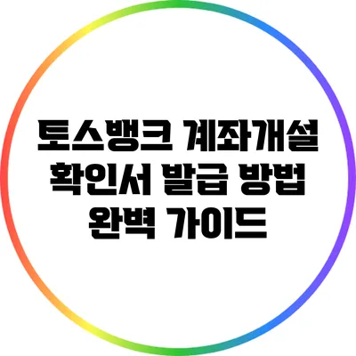 토스뱅크 계좌개설 확인서 발급 방법 완벽 가이드