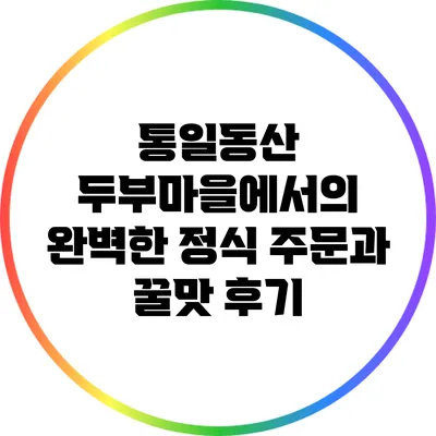 통일동산 두부마을에서의 완벽한 정식 주문과 꿀맛 후기