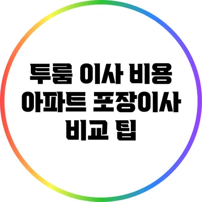 투룸 이사 비용 아파트 포장이사 비교 팁