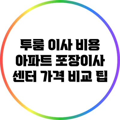 투룸 이사 비용 아파트 포장이사 센터 가격 비교 팁