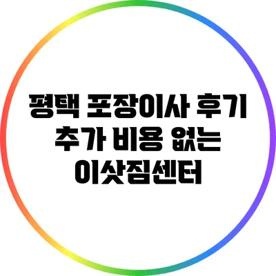 평택 포장이사 후기: 추가 비용 없는 이삿짐센터