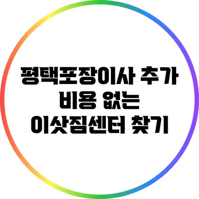 평택포장이사 추가 비용 없는 이삿짐센터 찾기