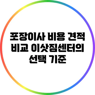 포장이사 비용 견적 비교: 이삿짐센터의 선택 기준