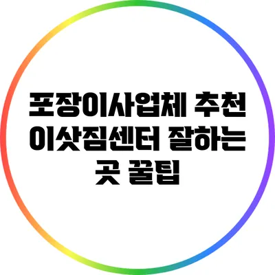 포장이사업체 추천: 이삿짐센터 잘하는 곳 꿀팁
