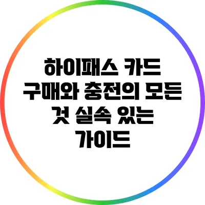하이패스 카드 구매와 충전의 모든 것: 실속 있는 가이드