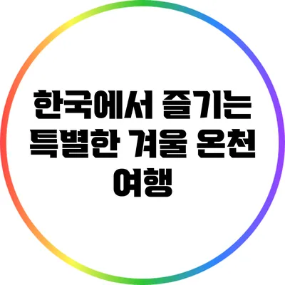 한국에서 즐기는 특별한 겨울 온천 여행
