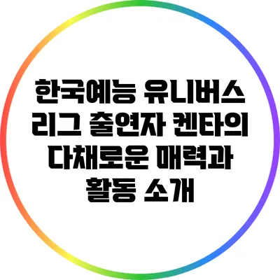한국예능 유니버스 리그 출연자 켄타의 다채로운 매력과 활동 소개