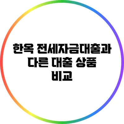 한옥 전세자금대출과 다른 대출 상품 비교