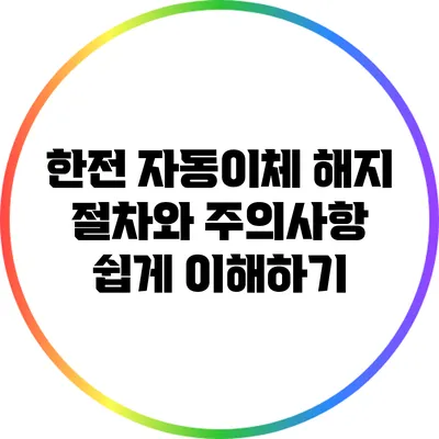 한전 자동이체 해지 절차와 주의사항 쉽게 이해하기