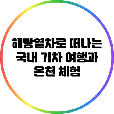 해랑열차로 떠나는 국내 기차 여행과 온천 체험