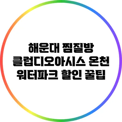 해운대 찜질방 클럽디오아시스 온천 워터파크 할인 꿀팁