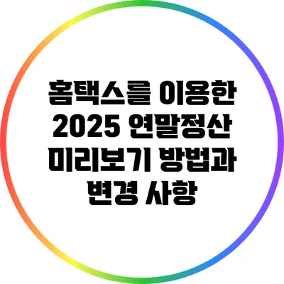 홈택스를 이용한 2025 연말정산 미리보기 방법과 변경 사항