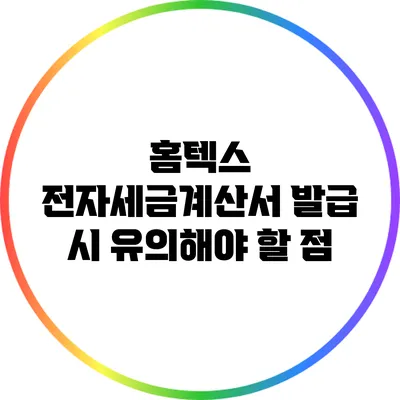 홈텍스 전자세금계산서 발급 시 유의해야 할 점
