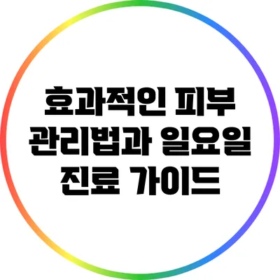 효과적인 피부 관리법과 일요일 진료 가이드