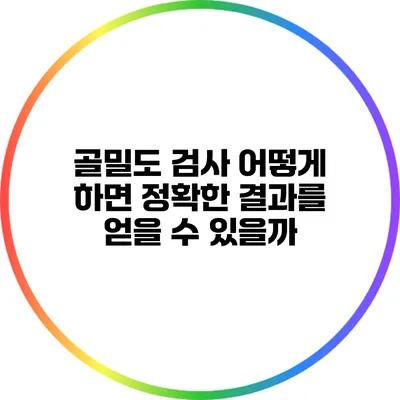 골밀도 검사: 어떻게 하면 정확한 결과를 얻을 수 있을까?