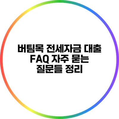 버팀목 전세자금 대출 FAQ: 자주 묻는 질문들 정리