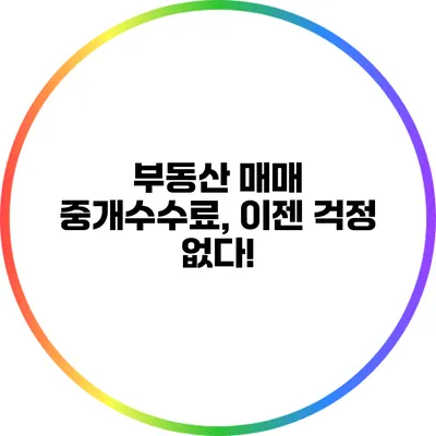 부동산 매매 중개수수료, 이젠 걱정 없다!