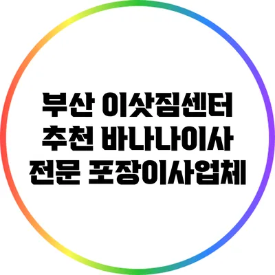 부산 이삿짐센터 추천: 바나나이사 전문 포장이사업체