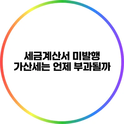 세금계산서 미발행 가산세는 언제 부과될까?