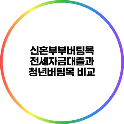 신혼부부버팀목 전세자금대출과 청년버팀목 비교