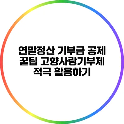 연말정산 기부금 공제 꿀팁: 고향사랑기부제 적극 활용하기