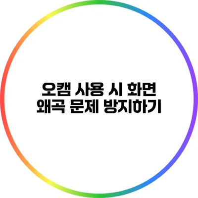 오캠 사용 시 화면 왜곡 문제 방지하기