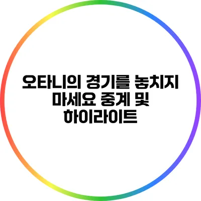 오타니의 경기를 놓치지 마세요: 중계 및 하이라이트