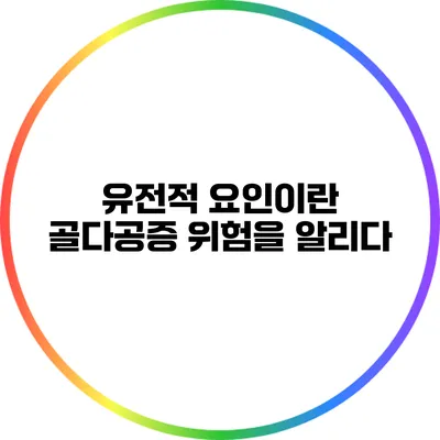 유전적 요인이란? 골다공증 위험을 알리다