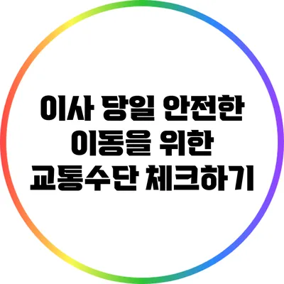이사 당일 안전한 이동을 위한 교통수단 체크하기