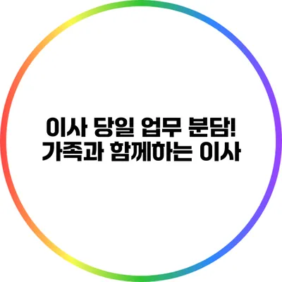 이사 당일 업무 분담! 가족과 함께하는 이사