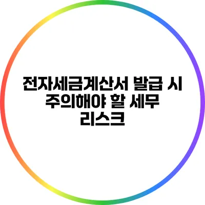 전자세금계산서 발급 시 주의해야 할 세무 리스크