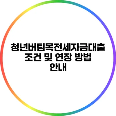 청년버팀목전세자금대출 조건 및 연장 방법 안내