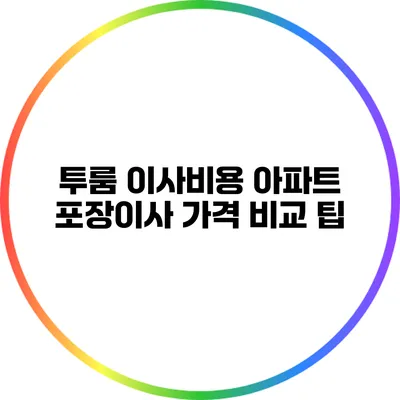 투룸 이사비용: 아파트 포장이사 가격 비교 팁