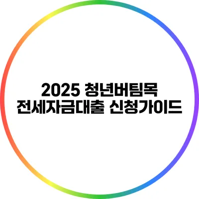 2025 청년버팀목 전세자금대출 신청가이드