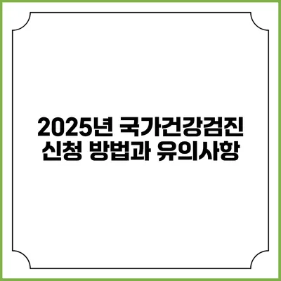 2025년 국가건강검진 신청 방법과 유의사항