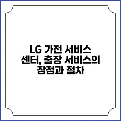 LG 가전 서비스 센터, 출장 서비스의 장점과 절차