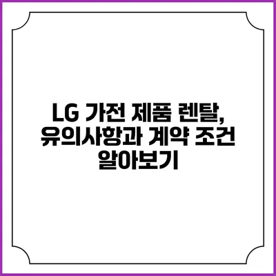 LG 가전 제품 렌탈, 유의사항과 계약 조건 알아보기