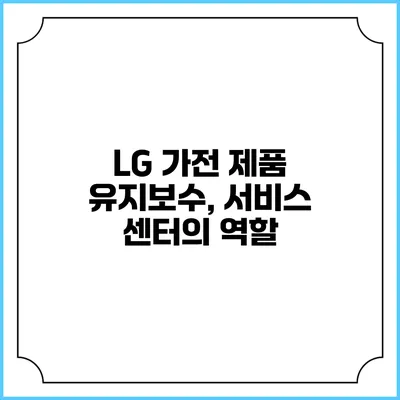 LG 가전 제품 유지보수, 서비스 센터의 역할