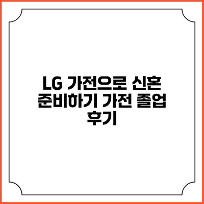 LG 가전으로 신혼 준비하기 가전 졸업 후기
