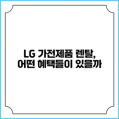 LG 가전제품 렌탈, 어떤 혜택들이 있을까?