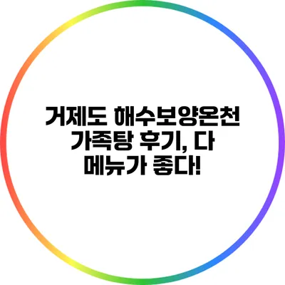 거제도 해수보양온천 가족탕 후기, 다 메뉴가 좋다!