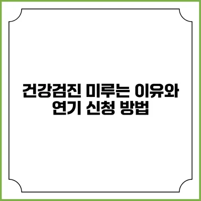 건강검진 미루는 이유와 연기 신청 방법