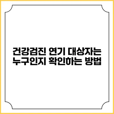 건강검진 연기 대상자는 누구인지 확인하는 방법