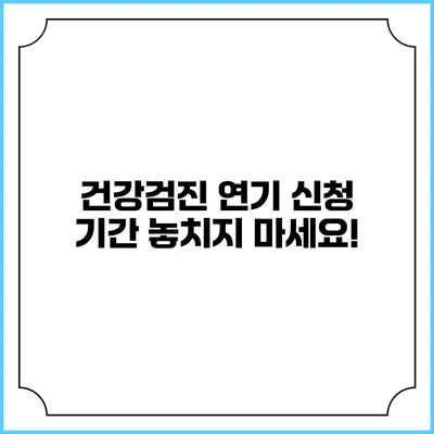 건강검진 연기 신청 기간 놓치지 마세요!