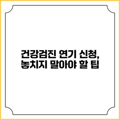 건강검진 연기 신청, 놓치지 말아야 할 팁