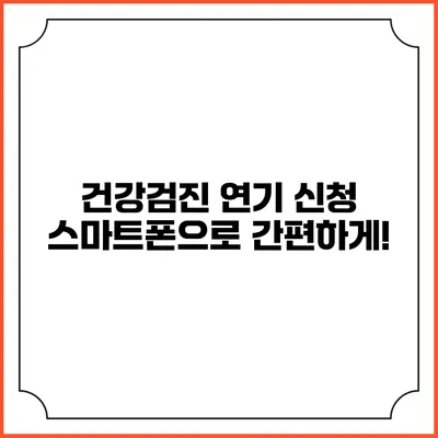 건강검진 연기 신청? 스마트폰으로 간편하게!