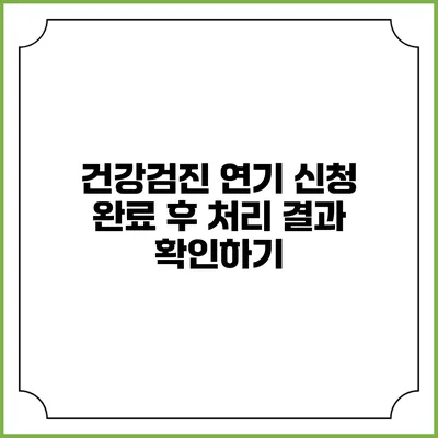 건강검진 연기 신청 완료 후 처리 결과 확인하기